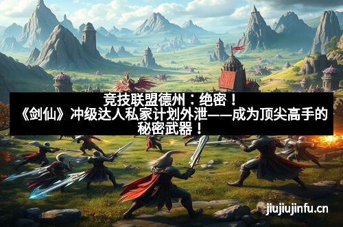 竞技联盟德州：绝密！《剑仙》冲级达人私家计划外泄——成为顶尖高手的秘密武器！